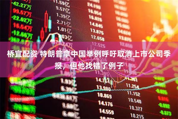桥宜配资 特朗普拿中国举例呼吁取消上市公司季报，但他找错了例子