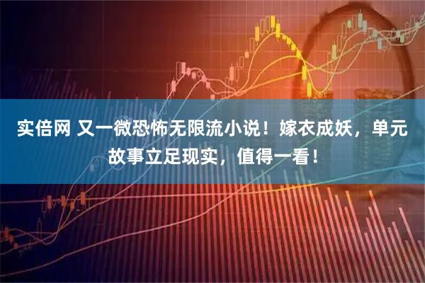 实倍网 又一微恐怖无限流小说！嫁衣成妖，单元故事立足现实，值得一看！