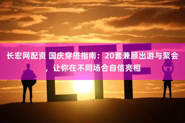 长宏网配资 国庆穿搭指南：20套兼顾出游与聚会，让你在不同场合自信亮相