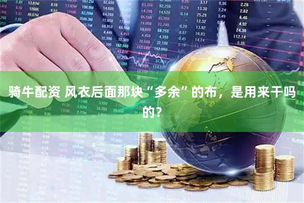 骑牛配资 风衣后面那块“多余”的布，是用来干吗的？