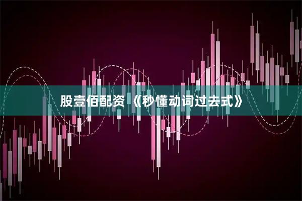 股壹佰配资 《秒懂动词过去式》