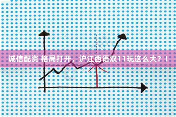 诚信配资 格局打开，沪江西语双11玩这么大？！