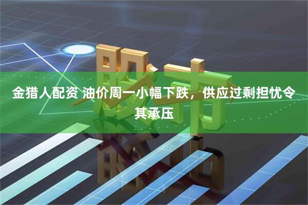 金猎人配资 油价周一小幅下跌，供应过剩担忧令其承压