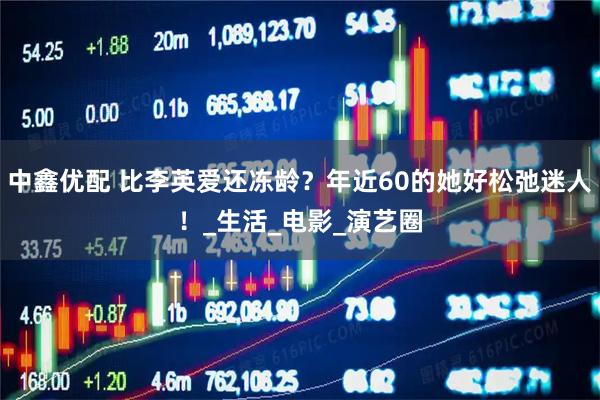 中鑫优配 比李英爱还冻龄？年近60的她好松弛迷人！_生活_电影_演艺圈