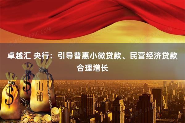 卓越汇 央行：引导普惠小微贷款、民营经济贷款合理增长