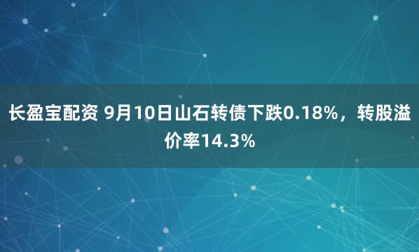 长盈宝配资 9月10日山石转债下跌0.18%，转股溢价率14.3%