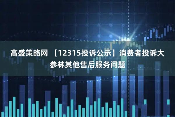 高盛策略网 【12315投诉公示】消费者投诉大参林其他售后服务问题