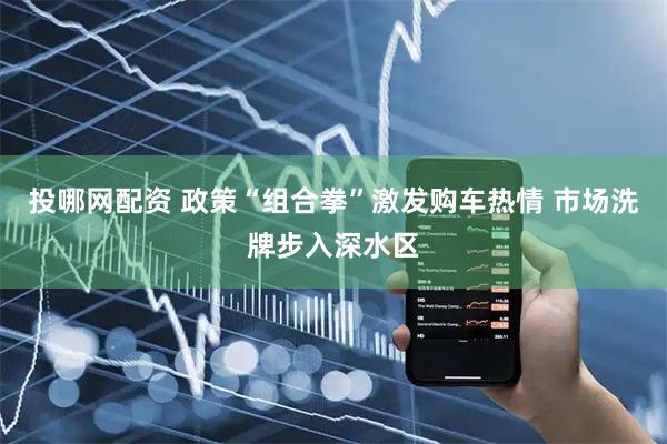 投哪网配资 政策“组合拳”激发购车热情 市场洗牌步入深水区