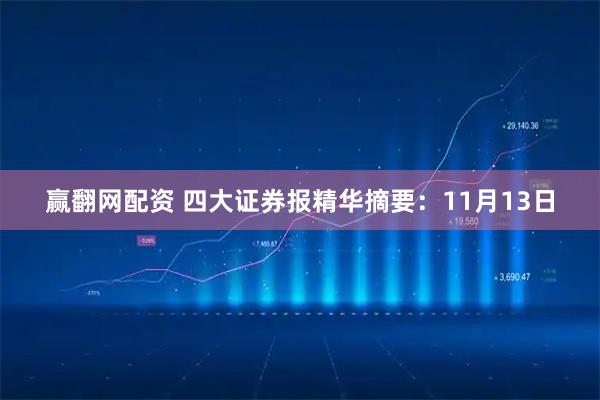 赢翻网配资 四大证券报精华摘要：11月13日